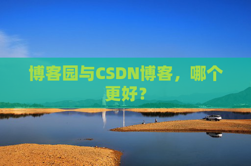 博客园与CSDN博客，哪个更好？